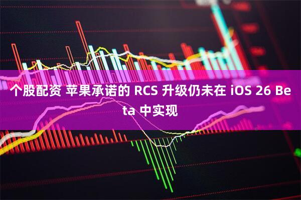 个股配资 苹果承诺的 RCS 升级仍未在 iOS 26 Beta 中实现