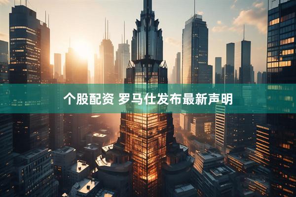 个股配资 罗马仕发布最新声明