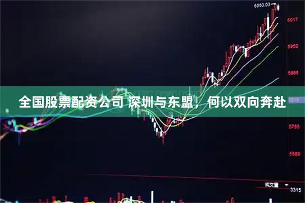 全国股票配资公司 深圳与东盟，何以双向奔赴