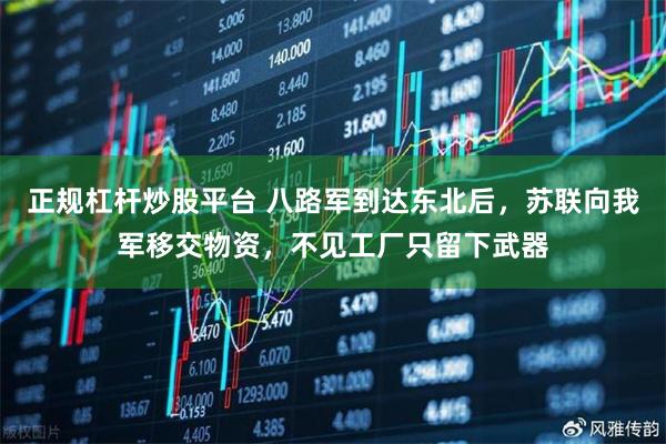 正规杠杆炒股平台 八路军到达东北后，苏联向我军移交物资，不见工厂只留下武器