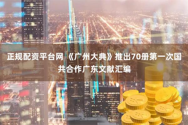 正规配资平台网 《广州大典》推出70册第一次国共合作广东文献汇编