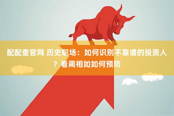 配配查官网 历史职场：如何识别不靠谱的投资人？看蔺相如如何预防